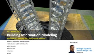 12th August 2016
Building Information Modeling
How BIM is Changing the Construction Industry
Today’s discussion will be around:
• Introduction to BIM & It’s Benefits
• BIM Benefits
• Beyond BIM
•Examples
• Q&A
PRESENTER:
Mr. Sagar Kagathara
Technical Manager - AEC
Neilsoft Ltd.
 