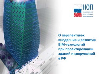 О перспективах 
внедрения и развития 
BIM-технологий 
при проектировании 
зданий и сооружений 
в РФ 
 