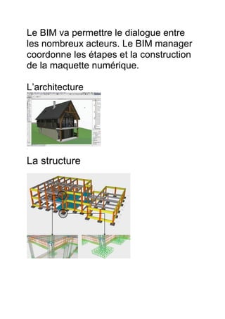 Le BIM va permettre le dialogue entre
les nombreux acteurs. Le BIM manager
coordonne les étapes et la construction
de la maquette numérique.
L’architecture
La Structure
La structure
 