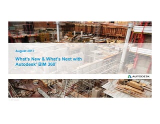 © 2017 Autodesk
What’s New & What’s Next with
Autodesk®
BIM 360
®
August 2017
 