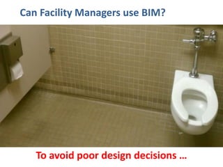 FM and BIM: Overview of BIM 10Simon Ashworth
To avoid poor design decisions …
Can Facility Managers use BIM?
 