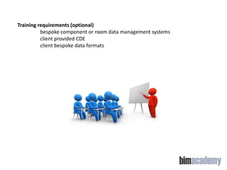 Training requirements (optional)
bespoke component or room data management systems
client provided CDE
client bespoke data formats

 