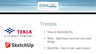 Trimble
 Tekla & SketchUp Pro
 Tekla - Optimised concrete and steel
design
 SketchUp – Easy to use, open source
BIM for Manufacturers and Manufacturing
 