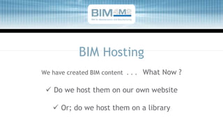 We have created BIM content . . . What Now ?
 Do we host them on our own website
 Or; do we host them on a library
BIM Hosting
BIM for Manufacturers and Manufacturing
 
