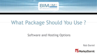 What Package Should You Use ?
Software and Hosting Options
Rob Daniel
BIM for Manufacturers and Manufacturing
 