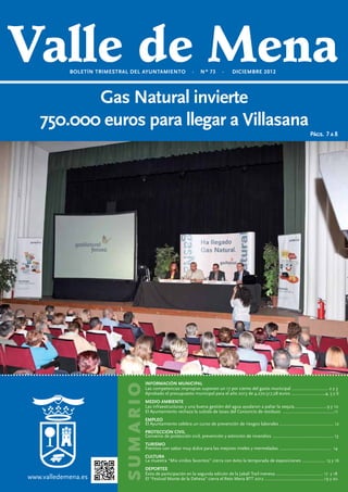 BOLETÍN TRIMESTRAL DEL AYUNTAMIENTO · · ·NºNº 70· · · SEPTIEMBRE 2012
              BOLETÍN TRIMESTRAL DEL AYUNTAMIENTO
                BOLETÍN TRIMESTRAL DEL AYUNTAMIENTO    Nº 72
                                                           73        DICIEMBRE 2012
                                                                      MARZO 2012




Los jóvenes Gas los repuebla el monte de La
  El taller de son Natural invierte del verano
               empleo protagonistas
    750.000con 8.000 plantas autóctonas
     Dehesa euros para llegar a Villasana                                                                                                   Págs. 16 4 a 6
                                                                                                                                              Págs. 7 17
                                                                                                                                                     a 8




                                           ECONOMÍALOCAL
                                           HACIENDA
                                          INFORMACIÓN MUNICIPAL de nuevogeneral municipaldel Gobierno.......................................... 2
                                           La factura la liquidación del presupuesto por otra medida del ejercicio 2011............................. 2 y 3
                                           Aprobada del IBI se incrementa
                                SUMARIO




                                          Las consistorio cumplirá la Ley de Morosidad y pagará las facturas en 40 días...................................33
                                           EL competencias impropias suponen un 17 por ciento del gasto municipal ............................... 2 y
                                          Aprobadosin presupuesto municipal para pensiones bajas no pagaráneuros .............................4, 5 y 6
                                           Parados el ingresos y los jubilados con el año 2013 de 4.270.517,28 basuras .................................4
                                           BIENESTAR SOCIAL
                                           El Ayuntamiento participa en un estudio psicológico para mayores de 62 años ............................... 7
                                           DESARROLLO LOCAL
                                          MEDIO AMBIENTE
                                          LasCertamen Multisectorial demuestra la del agua de la economía menesa................................... 5 y 6
                                           El infraestructuras y una buena gestión pujanza ayudaron a paliar la sequía............................9 y 10
                                           MEDIO AMBIENTE
                                          El Ayuntamiento rechaza la subida de tasas del Consorcio de residuos ............................................11
                                           INFORMACIÓN MUNICIPAL la geología en el origen del Valle de Mena ........................................ 8
                                           Una nueva publicación explica
                                           EL Ayuntamiento realiza obras de mejora en la red local de carreteras............................................... 7
                                          EMPLEO del Valle de Mena renuncia voluntariamente a la paga extra de Navidad........................... 8
                                           El alcalde
                                          El Ayuntamiento celebra un curso de prevención de riesgos laborales .............................................. 12
                                           SEGURIDAD CIUDADANA
                                           CULTURAde gobierno solicita un nuevo cuartel de la Guardia Civil .................................................. 9
                                           El equipo
                                          PROTECCIÓN Nava de Ordunte gana el V Concurso de Balcones....................................................... 9
                                           Un balcón de CIVIL
                                          Convenio demunicipalescivil, prevención y extinción de incendios .................................................... 13
                                           Las ayudas protección a las asociaciones locales crecen un 41% en 2012............................... 10 y 11
                                           EDUCACIÓN
                                           Danzas del mundo en el Valle de Mena de la mano del Festival de Folclore.............................. 12 y 13
                                          TURISMO ecológico para que los jóvenes aprendan de los más mayores..................................10 y 11
                                           Un huerto
                                          Premios con sabor muy dulce para las mejores mieles y mermeladas ............................................ 14
                                           TURISMO
                                           FESTEJOS
                                           La Capilla de Santa Ana se llenó de arte entre los meses de junio y septiembre ............................. 14
                                          CULTURA y de Reyes puso un bonito cierre al programa navideño..................................................12
                                           La Cabalgata
                                           Creatividad mucha calidad en la octava edición del Concurso de Pinchos..................................... 15
                                          La muestra “Mis vinilos favoritos” cierra con éxito la temporada de exposiciones .................... 15 y 16
                                           JUVENTUD
                                           TURISMO
                                          DEPORTES y niñas meneses han participado en los cursos de natación...................................... 18
                                           Treinta niñosla gastronomía para fomentar el
                                          Éxito de participación en la segunda edición de turismo Trail menesa ......................................... 17 yy18
                                           Apuesta por                                    la Jabalí en el Valle de Mena................................13 14
  www.valledemena.es                       DEPORTES
                                          El “Festival Monte de la Dehesa” cierra el Reto Mena BTT 2012 ....................................................19 y 20
                                           DEPORTES
                                           Mucha diversión y récord de participación en la Fiesta de la Bicicleta......................................... 19 y 20
                                           Hicham El Amrani y Elena Moreno ganadores de la XXXI Carrera de San José ....................... 15 y 16
 