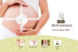 Birth presents
For an easy start
Our productsContact
us
About us Home
page
 