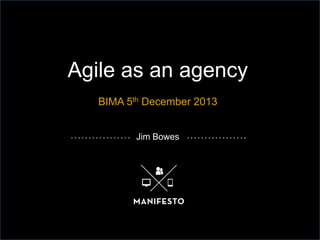Agile as an agency
BIMA 5th December 2013
Jim Bowes

 