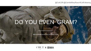 DO YOU EVEN ‘GRAM?
INSTAGRAM & WORLD DOMINATION
x
@CultLDN @CamillaMaryRose #CultFollowing
 