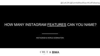 HOW MANY INSTAGRAM FEATURES CAN YOU NAME?
INSTAGRAM & WORLD DOMINATION
x
@CultLDN @CamillaMaryRose #CultFollowing
 