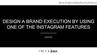 DESIGN A BRAND EXECUTION BY USING
ONE OF THE INSTAGRAM FEATURES
EXERCISE
x
@CultLDN @CamillaMaryRose #CultFollowing
 