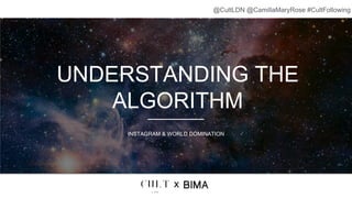 UNDERSTANDING THE
ALGORITHM
INSTAGRAM & WORLD DOMINATION
x
@CultLDN @CamillaMaryRose #CultFollowing
 