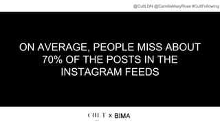 ON AVERAGE, PEOPLE MISS ABOUT
70% OF THE POSTS IN THE
INSTAGRAM FEEDS
x
@CultLDN @CamillaMaryRose #CultFollowing
 