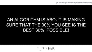 AN ALGORITHM IS ABOUT IS MAKING
SURE THAT THE 30% YOU SEE IS THE
BEST 30% POSSIBLE!
x
@CultLDN @CamillaMaryRose #CultFollowing
 