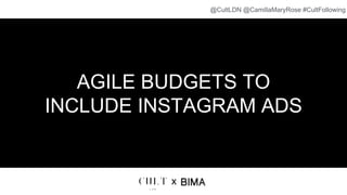 AGILE BUDGETS TO
INCLUDE INSTAGRAM ADS
x
@CultLDN @CamillaMaryRose #CultFollowing
 