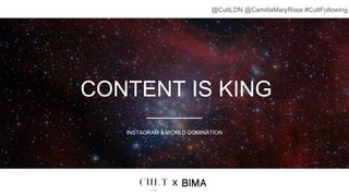 CONTENT IS KING
INSTAGRAM & WORLD DOMINATION
x
@CultLDN @CamillaMaryRose #CultFollowing
 