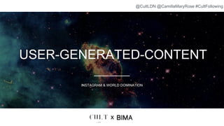 USER-GENERATED-CONTENT
INSTAGRAM & WORLD DOMINATION
x
@CultLDN @CamillaMaryRose #CultFollowing
 