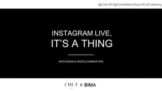 INSTAGRAM LIVE,
IT’S A THING
INSTAGRAM & WORLD DOMINATION
x
@CultLDN @CamillaMaryRose #CultFollowing
 
