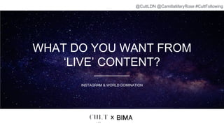 WHAT DO YOU WANT FROM
‘LIVE’ CONTENT?
INSTAGRAM & WORLD DOMINATION
x
@CultLDN @CamillaMaryRose #CultFollowing
 