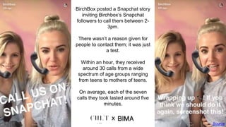 “We also noticed that some
callers are following us on
Snapchat but they haven’t yet
subscribed to Birchbox, so we
explain...