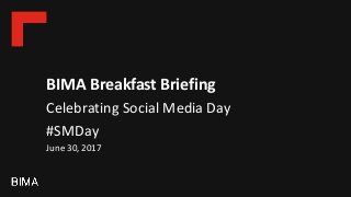 BIMA Breakfast Briefing
Celebrating Social Media Day
#SMDay
June 30, 2017
 