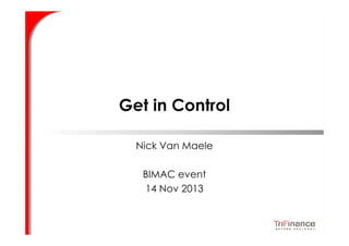 Get in Control
Nick Van Maele
BIMAC event
14 Nov 2013

 