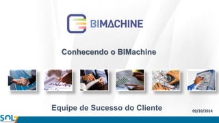 Conhecendo o BIMachine
09/10/2014Equipe de Sucesso do Cliente
 
