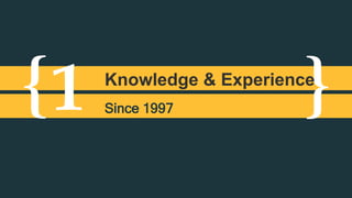 { }1 Knowledge & Experience
Since 1997
 