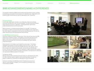 CollaborationProfitability Risk ReductionDigital RehearsalIntroduction Total Control BIM Advancements
The benefits of adopting a BIM process are becoming impossible to ignore, and they
are benefits you can experience for projects of all types and sizes. Organizations who
embrace a BIM methodology will have the edge against their competitors.
BIM ADVANCEMENTS MAKE A DIFFERENCE
People and Process
To work well, project team members must collaborate closely and exchange
information and data that meet the same standards. The best results are achieved
when everyone across your organization, and all stakeholder organizations,
understand and embrace common processes.
BIM is a process, so introducing new software is not enough. To change your
processes you need to introduce new skills and knowledge into your organization.
Your team needs to understand not only how the new processes work, but also the
reason behind the process and the benefits they will bring.
The BIM Advancement Academy
Achieving change can be easier said than done. That’s why we have set up the BIM
Advancement Academy program. The Academy works with organizations at all
levels of the industry to educate their staff and the entire supply chain about
BIM workflows and give them the skills and knowledge they need to deliver
world-class projects.
What we teach at the Academy can be specific to your project. The industry
standards and processes that form the basis of the curriculum (i.e, BS 1192
and PAS 1192) were sponsored by the UK BIM Task Group. By creating a replica
environment of your systems and processes, we can show you the best way
to work, and how to get the people in your organization ready to execute their projects.
This means everyone involved in the project will be better informed and will understand
the importance of BIM processes for the project.
The Bentley Institute
Bentley Institute offers professional training to help your staff develop their skills.
Our team of domain experts together with our learning program can give you
greater confidence to implement your BIM execution plan successfully.
To find out more about the BIM Advancement Academy and how we can
help you make significant changes in your processes and standards, go to
www.bentley.com/BIM.
BIM Advancements Back Next
 