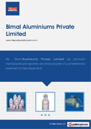A Member of
Bimal Aluminiums Private
Limited
www.milkpasteurisationplant.com
Aluminium Milk Cans Lockable Milk Cans Bulk Milk Coolers Dairy Equipment Skid Mounted
Process Unit Installation of Dairy Plants & Equipment Pasteurizer Plate Pack Dairy Vat Aluminium
Milk Cans for Dairy Industries Lockable Milk Cans for Dairy Industries Equipments for Dairy
Industries Aluminium Milk Cans Lockable Milk Cans Bulk Milk Coolers Dairy Equipment Skid
Mounted Process Unit Installation of Dairy Plants & Equipment Pasteurizer Plate Pack Dairy
Vat Aluminium Milk Cans for Dairy Industries Lockable Milk Cans for Dairy
Industries Equipments for Dairy Industries Aluminium Milk Cans Lockable Milk Cans Bulk Milk
Coolers Dairy Equipment Skid Mounted Process Unit Installation of Dairy Plants &
Equipment Pasteurizer Plate Pack Dairy Vat Aluminium Milk Cans for Dairy Industries Lockable
Milk Cans for Dairy Industries Equipments for Dairy Industries Aluminium Milk Cans Lockable
Milk Cans Bulk Milk Coolers Dairy Equipment Skid Mounted Process Unit Installation of Dairy
Plants & Equipment Pasteurizer Plate Pack Dairy Vat Aluminium Milk Cans for Dairy
Industries Lockable Milk Cans for Dairy Industries Equipments for Dairy Industries Aluminium
Milk Cans Lockable Milk Cans Bulk Milk Coolers Dairy Equipment Skid Mounted Process
Unit Installation of Dairy Plants & Equipment Pasteurizer Plate Pack Dairy Vat Aluminium Milk
Cans for Dairy Industries Lockable Milk Cans for Dairy Industries Equipments for Dairy
Industries Aluminium Milk Cans Lockable Milk Cans Bulk Milk Coolers Dairy Equipment Skid
Mounted Process Unit Installation of Dairy Plants & Equipment Pasteurizer Plate Pack Dairy
Vat Aluminium Milk Cans for Dairy Industries Lockable Milk Cans for Dairy
We Bimal 'Aluminiums Private Limited' are prominent
manufacturers and exporters and service provider of a comprehensive
assortment of Dairy Equipments.
 