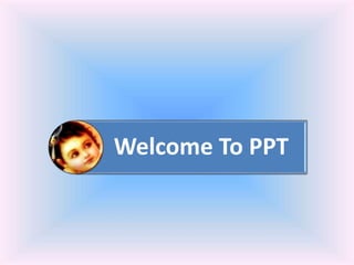 Welcome To PPT
 