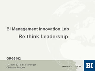 BI Management Innovation Lab
           Re:think Leadership



ORG3402
10. april 2012, BI Stavanger
Christian Rangen
 