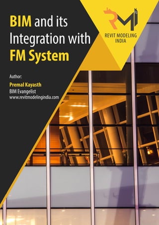 BIM and its
Integration with
FM System
Author:
Premal Kayasth
BIM Evangelist
www.revitmodelingindia.com
REVIT MODELING
INDIA
 