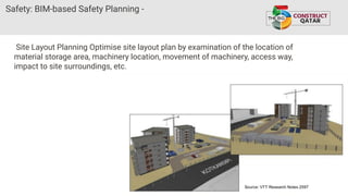 Safety: BIM-based Safety Planning -
Site Layout Planning Optimise site layout plan by examination of the location of
material storage area, machinery location, movement of machinery, access way,
impact to site surroundings, etc.
 