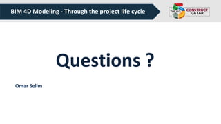 Questions ?
BIM 4D Modeling - Through the project life cycle
Omar Selim
 