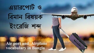 এয়ারপ ার্ট ও
বিমান বিষয়ক
ইংপরবি শব্দ
Air port and Airplane
vocabulary in Bangla
 