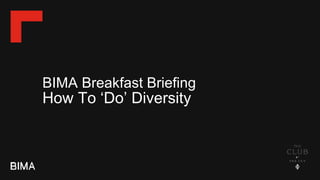 BIMA Breakfast Briefing
How To ‘Do’ Diversity
 