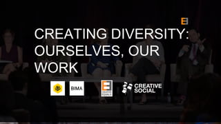 CREATING DIVERSITY:
OURSELVES, OUR
WORK
 