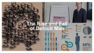 The Rise and Fall
of Default Man
 
