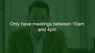 Only have meetings between 10am
and 4pm
 