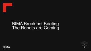 BIMA Breakfast Briefing
The Robots are Coming
 