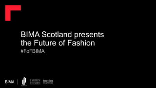 #FoFBIMA
BIMA Scotland presents
the Future of Fashion
 