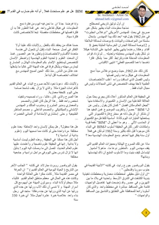 8
‫لمصطلح‬ ‫تاريخي‬ ‫توثيق‬ ‫أول‬ ‫إن‬
‫غير‬ ‫بشكل‬ ‫يظهر‬ ‫البناء‬ ‫معلومات‬ ‫نمذجة‬
”‫انجلبرت‬ ‫“دوغالس‬ ‫األمريكي‬ ‫للمهندس‬ ‫بحث‬ ‫في‬ ‫صريح‬
‫بإدخال‬ ‫المهندس‬ ‫يبدأ‬ ‫ذلك‬ ‫”بعد‬ ‫فيه‬ ‫يقول‬ 1962 ‫عام‬ ‫في‬
‫البالطة‬ ‫لسماكة‬ ‫بوصات‬ 6 ‫والبيانات‬ ‫المواصفات‬ ‫من‬ ‫سلسلة‬
8 ‫بعمق‬ ‫المثبتة‬ ‫الخرسانية‬ ‫الجدران‬ ‫لسماكة‬ ‫بوصة‬12 ‫و‬
‫هيكال‬ ‫الشاشة‬ ‫على‬ ‫المشهد‬ ‫يظهر‬ ‫ينتهي‬ ‫وعندما‬ ,‫وهكذا‬ ‫أقدام‬
‫قوائم‬ ‫تزداد‬ ‫ثم‬ ... ‫وتعديله‬ ‫بمعاينته‬ ‫المهندس‬ ‫يقوم‬ ‫شكل‬ ‫ذو‬
‫فكرا‬ ‫يشكل‬ ‫مما‬ ‫أكثر‬ ‫وتترابط‬ ‫هذه‬ ‫المدخلة‬ ‫المعلومات‬
.‫االقتباس‬ ‫انتهى‬ ”‫الفعلي‬ ‫للتصميم‬ ‫داعما‬ ‫ناضجا‬
‫دمج‬ ً‫مبدأ‬ ‫دوغالس‬ ‫وضع‬ ‫حيث‬ ,1962 ‫عام‬ ‫ذلك‬ ‫كان‬
‫فصلها‬ ‫وليس‬ ‫واحد‬ ‫هيكل‬ ‫في‬ ‫المعلومات‬
‫األختصاصات‬ ‫أغلب‬ ‫وراءه‬ ‫انساقت‬ ‫الذي‬ ‫الفصل‬ ‫وليس‬
‫في‬ ‫وليس‬ ‫المجاالت‬ ‫شتى‬ ‫في‬ ‫التخصص‬ ‫بهدف‬ ‫الحقا‬ ‫العلمية‬
. ‫فقط‬ ‫البناء‬ ‫مجال‬
‫حول‬ ‫بحثا‬ ‫يجري‬ ‫كان‬ ‫أعاله‬ ‫المذكور‬ ‫العالم‬ ‫فان‬ ‫الحقيقة‬ ‫في‬
‫منها‬ ‫واالستفادة‬ ‫الكمبيوتر‬ ‫و‬ ‫اإلنسان‬ ‫بين‬ ‫التفاعلية‬ ‫العالقة‬
‫عن‬ ‫وليس‬ , ‫يقول‬ ‫كان‬ ‫كمان‬ “ ‫افضل‬ ‫مكان‬ ‫العالم‬ ‫“لجعل‬
‫هنا‬ ‫المفيد‬ ‫فمن‬ ‫الموضوع‬ ‫ولتقريب‬ ,ً‫ا‬‫حصر‬ “ BIM ”‫ال‬
‫التي‬ ‫الكمبيوتر‬ ‫فأرة‬ ‫مخترع‬ ‫هو‬ ‫ذاته‬ ‫الرجل‬ ‫أن‬ ‫نتذكر‬ ‫أن‬
‫الكمبيوتر‬ ‫مع‬ ‫للتفاعل‬ ‫أساسية‬ ‫كأداة‬ ‫اليوم‬ ‫المليارات‬ ‫يستعملها‬
‫قوية‬ ‫دفعة‬ “BIM“ ‫ال‬ ‫أعطى‬ ‫ما‬ ‫وهو‬ . ‫األلي‬ ‫الحاسب‬ ‫أو‬
‫البناء‬ ‫في‬ BIM‫الـ‬ ‫أسلوب‬ ‫الحقيقة‬ ‫في‬ ‫لكن‬ ,‫اكبر‬ ‫وإمكانات‬
‫فعال‬ ‫هي‬ ‫تكن‬ ‫لم‬ 1962 ‫وسنة‬ ‫بكثير‬ ‫ذلك‬ ‫قبل‬ ً‫ا‬‫موجود‬ ‫كان‬
‫؟‬ ‫معا‬ ‫الهندسية‬ ‫المعلومات‬ ‫بدمج‬ ‫أحدهم‬ ‫فيها‬ ‫يفكر‬ ‫سنة‬ ‫أول‬
‫التي‬ ‫القديم‬ ‫العالم‬ ‫ومعجزات‬ ‫الهائلة‬ ‫الصروح‬ ‫تلك‬ ‫عن‬ ‫ماذا‬
,‫أمامها‬ ‫مذهوال‬ -‫ما‬ ‫نوعا‬ ‫المتطور‬- ‫اليوم‬ ‫مهندس‬ ‫يقف‬
‫لهندستها‬ ‫ذاك‬ ‫آن‬ ‫المتبع‬ ‫االسلوب‬ ‫وما‬ ‫بنيت‬ ‫كيف‬ ‫ليتساءل‬
‫وبنائها؟‬
‫في‬ ‫القديمة‬ ‫“األبنية‬ ‫كتابه‬ ‫في‬ ‫رايت‬ ‫جورج‬ ‫البروفسور‬ ‫يقول‬
: “ ‫وفلسطين‬ ‫سوريا‬ ‫جنوب‬
‫تنفيذية‬ ‫ومخططات‬ ‫معمارية‬ ‫لمخططات‬ ‫حقيقي‬ ‫دليل‬ ‫أول‬ ‫”إن‬
‫بين‬ ‫ما‬ ‫بالد‬ ‫في‬ ‫وتحديدا‬ ‫األوسط‬ ‫الشرق‬ ‫في‬ ‫اكتشفت‬ ‫يدوية‬
‫الواجهات‬ ‫تفاصيل‬ ‫فيها‬ ‫حت‬ ِ
‫ض‬ ُ‫و‬ ‫وقد‬ ,‫مصر‬ ‫في‬ ‫و‬ ‫النهرين‬
‫كان‬ ‫والذي‬ ‫واحد‬ ‫مخطط‬ ‫في‬ ‫مباشرة‬ ‫المساقط‬ ‫على‬ ‫قائمة‬
‫المساقط‬ ‫بين‬ ‫والتناسق‬ ‫التطابق‬ ‫على‬ ‫للمحافظة‬ ‫رائعا‬ ‫أسلوبا‬
“ ‫والواجهات‬
‫دمج‬ ‫فكرة‬ ‫من‬ ‫اليوم‬ ‫فيه‬ ‫نحن‬ ‫ما‬ ‫أن‬ ً‫ال‬‫جد‬ ‫فرضنا‬ ‫وإذا‬
‫أن‬ ‫بد‬ ‫فال‬ ‫التطور‬ ‫قمة‬ ‫هي‬ ‫واحد‬ ‫تفاعلي‬ ‫هيكل‬ ‫في‬ ‫المعلومات‬
‫كانت‬ ‫لالختصاص‬ ‫تبعا‬ ‫منفصلة‬ ‫مخططات‬ ‫في‬ ‫فصلها‬ ‫فكرة‬
.‫سيئة‬ ‫فكرة‬
‫أوال‬ ‫علينا‬ ‫ذلك‬ ‫وإلثبات‬ , ‫بالفعل‬ ‫ذلك‬ ‫يعتقد‬ ‫من‬ ‫هناك‬ ‫حسنا‬
‫هندسة‬ ‫الى‬ ‫تتحول‬ ‫أن‬ ‫(قبل‬ ‫البناء‬ ‫صنعة‬ ‫أصل‬ ‫في‬ ‫التفكر‬
‫فمنذ‬ .‫العصور‬ ‫عبر‬ ‫وتطورها‬ )‫واالختصاصات‬ ‫األقسام‬ ‫متعددة‬
‫اإلنسان‬ ‫واضطر‬ ) ‫الهندسية‬ ‫العلوم‬ ‫تحديدا‬ ( ‫العلوم‬ ‫اتسعت‬ ‫أن‬
‫المتسارع‬ ‫و‬ ‫الهائل‬ ‫المعلومات‬ ‫بكم‬ ‫اإللمام‬ ‫ليستطيع‬ ‫للتخصص‬
‫يشغلها‬ ‫ما‬ ‫غالبا‬ ‫التي‬ ‫المهنة‬ ‫هذه‬ ‫في‬ ‫فرقا‬ ‫ويشكل‬ ‫مهنته‬ ‫ليمارس‬
‫مع‬ ‫المهندس‬ ‫أصبح‬ ‫الحين‬ ‫ذلك‬ ‫منذ‬ , ‫الناس‬ ‫من‬ ‫هائل‬ ‫عدد‬
.ً‫ا‬‫أبداع‬ ‫أقل‬ ‫اختصاصه‬ ‫اختالف‬
‫القديم‬ ‫العالم‬ ‫في‬ ‫البناء‬ ‫صروح‬ ‫لألحد‬ ‫نعود‬ ‫دعونا‬ ‫ذلك‬ ‫وألثبات‬
‫صامدا‬ ‫شامخا‬ ‫يقف‬ ‫يزال‬ ‫ال‬ ‫والذي‬ ‫مثال‬ ‫الجيزة‬ ‫كأهرامات‬
.‫معمارية‬ ‫كتحفة‬ ‫اليوم‬ ‫حتى‬
‫وتنفيذه‬ ‫تصميمه‬ ‫وراء‬ - ‫غالبا‬- ‫كان‬ ‫والذي‬ ‫الصرح‬ ‫هذا‬
‫والمصمم‬ ‫الفنان‬ ‫كان‬ ‫الرجل‬ ‫هذا‬ , ‫فقط‬ ‫واحد‬ ‫شخص‬
‫المهندس‬ ‫و‬ ‫المالك‬ ‫ومندوب‬ ‫المشروع‬ ‫ومدير‬ ‫والمعماري‬
‫المناظر‬ ‫مصمم‬ ‫و‬ ‫الداخلي‬ ‫والمصمم‬ ‫والميكانيكي‬ ‫اإلنشائي‬
‫الخضراء‬ ‫المباني‬ ‫أو‬ ‫اإلستدامة‬ ‫إستشاري‬ ‫حتى‬ ‫و‬ ‫الطبيعية‬
...
‫علوم‬ ‫بعدة‬ ‫اإلحاطة‬ ‫واحد‬ ‫إلنسان‬ ‫يمكن‬ ‫هل‬ , ‫معقول؟‬ ‫هذا‬ ‫هل‬
‫(علوم‬ ‫اليوم‬ ‫نسميها‬ ‫مما‬ ‫كانت‬ ‫لو‬ ‫حتى‬ ‫واحدة‬ ‫مرة‬ ‫مختلفة‬
‫؟‬ ) ‫أساسية‬ ‫أو‬ ‫بدائية‬
‫أساسية‬ ‫ليست‬ ‫العلوم‬ ‫وهذه‬ , ‫الحقيقة‬ ‫في‬ ‫ممكنا‬ ‫هذا‬ ‫كان‬ ‫أجل‬
‫عليها‬ ‫وأعتمدت‬ ‫و‬ ‫ناضجة‬ ‫علوم‬ ‫الحقيقة‬ ‫في‬ ‫إنها‬ , ‫بدائية‬ ‫وال‬
‫بدليل‬ ! ‫اليوم‬ ‫اليه‬ ‫وصلت‬ ‫ما‬ ‫الى‬ ‫لتصل‬ ‫الحديث‬ ‫العالم‬ ‫علوم‬
‫جامعية‬ ‫و‬ ‫دراسية‬ ‫مراحل‬ ‫في‬ ‫اليوم‬ ‫حتى‬ ‫تدرس‬ ‫تزال‬ ‫ال‬ ‫انها‬
‫مختلفة‬
‫األخر‬ ‫الجانب‬ “ ‫كتابه‬ ‫في‬ ‫جارالند‬ ‫روبرت‬ ‫البروفسور‬ ‫يقول‬
‫الحرفة‬ ‫ان‬ “ ) ‫القديم‬ ‫العالم‬ ‫في‬ ‫اليومية‬ ‫الحياة‬ ( ‫التاريخ‬ ‫من‬
‫الواحدة‬ ‫العائلة‬ ‫على‬ ‫حكرا‬ ‫كانت‬ , ‫مثال‬ ‫القديمة‬ ‫مصر‬ ‫في‬
‫َاء‬‫ن‬‫فالب‬ ‫القديم‬ ‫العالم‬ ‫مناطق‬ ‫معظم‬ ‫في‬ ‫الحال‬ ‫هي‬ ‫هذه‬ ‫وكانت‬
‫كل‬ ‫مع‬ ‫أبيهم‬ ‫عن‬ ‫المهنة‬ ‫وسيرثون‬ ‫البناء‬ ‫أوالدة‬ ‫سيعلم‬ ‫مثال‬
‫الذي‬ ‫جده‬ ‫عن‬ ‫ورثها‬ ‫األب‬ ‫ذلك‬ ‫أن‬ ‫ننسى‬ ‫ال‬ ‫و‬ ‫المهنة‬ ‫أسرار‬
‫رجل‬ ‫في‬ ‫ستجد‬ ‫وهكذا‬ ‫جده‬ ‫عن‬ ‫ورثها‬ ‫الذي‬ ‫أبيه‬ ‫عن‬ ‫ورثها‬
330 ‫خبرة‬ ‫أي‬ ‫مثال‬ ‫أجيال‬ ‫عشرة‬ ‫خبرة‬ ‫خالصة‬ ‫واحد‬ ‫بناء‬
‫سنة‬
‫لـطــفــي‬ ‫أحــمــد‬
Sr. Architect / Artist /Sr.
ahmad.lutfi.v@gmail.com
!‫؟‬ ‫القدم‬ ‫في‬ ‫ضارب‬ ‫علم‬ ‫أنه‬ ‫أم‬ , ‫فعال‬ ‫مستحدث‬ ‫علم‬ ‫هو‬ ‫هل‬ BIM
 