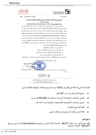 21 - ‫عشر‬ ‫السادس‬ ‫العدد‬
BIMarabia
:‫يلي‬ ‫ما‬ ‫لتغطية‬ »)‫(البيم‬ ‫استخدام‬ ‫«توسيع‬ ‫نية‬ ‫عن‬ 2015 ‫يوليو‬ 23 ‫في‬ ‫ذلك‬ ‫بعد‬ ‫دبي‬ ‫بلدية‬ ‫أعلنت‬
● 	.‫طابق‬ 20 ‫عن‬ ‫تزيد‬ ‫التي‬ ‫المباني‬ ‫جميع‬
● 	.‫مربع‬ ‫قدم‬ 200,000 ‫عن‬ ‫مساحتها‬ ‫تزيد‬ ‫التي‬ ‫والمجمعات‬ ‫والمنشآت‬ ‫المباني‬
● 	. ‫ذلك‬ ‫شابه‬ ‫وما‬ ‫والجامعات‬ ‫كالمستشفيات‬ ‫التخصصية‬ ‫والمنشآت‬ ‫المباني‬
● 	. ‫الحكومية‬ ‫المشاريع‬ ‫كافة‬
● 	. ‫اجنبي‬ ‫مكتب‬ ‫فرع‬ ‫طريق‬ ‫عن‬ ‫المقدمة‬ ‫المباني‬ ‫كافة‬
‫البيم‬ ‫برامج‬
‫ا‬‫وبرنامج‬ ،‫الرابع‬ ‫للبعد‬ NavisWorks ‫الـ‬ ‫وبرنامج‬ ،‫األبعاد‬ ‫ثالثية‬ ‫للنمذجة‬ REVIT ‫الريفيت‬ ‫هو‬ ‫الشهير‬ ‫لبرنامج‬
.‫المعدنية‬ ‫للمنشآت‬ TEKLA
 