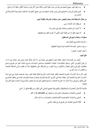 ‫عشر‬ ‫السادس‬ ‫العدد‬ - 20
BIMarabia
● 	.‫برنامج‬ ‫أنه‬ ‫يعتقد‬ ‫الكثير‬ ‫واضحا‬ ‫ليس‬ ‫اآلن‬ ‫حتى‬ ‫ولكنه‬ ،‫البيم‬ ‫تقنية‬ ‫حول‬ ‫يقرأون‬ ‫المهندسين‬ ‫جميع‬ .‫البيم‬ ‫فهم‬ ‫سوء‬
● 	‫في‬ ‫المشاركة‬ ‫والخارجية‬ ‫الداخلية‬ ‫األطراف‬ ‫جميع‬ ‫بين‬ ‫المعلومات‬ ‫بتبادل‬ ‫تؤمن‬ ‫التي‬ ‫المجتمع‬ ‫قدرة‬ ‫إلى‬ ‫يحتاج‬ ‫البيم‬
.‫المشروع‬
:‫البيم‬ ‫لتقنية‬ ‫الشركات‬ ‫استخدام‬ ‫عدم‬ ‫تلخيص‬ ‫يمكن‬ ‫اإلستطالعات‬ ‫خالل‬ ‫من‬
● 	.‫مني‬ ‫العمالء‬ ‫أحد‬ ‫يطلبه‬ ‫لم‬
● 	.‫مشروعه‬ ‫في‬ ‫البيم‬ ‫يستخدم‬ ‫شخص‬ ‫أي‬ ‫أعرف‬ ‫ال‬
● 	.‫تطبيقها‬ ‫يتم‬ ‫كيف‬ ‫أعرف‬ ‫ال‬ ‫لكني‬ ،‫البيم‬ ‫تقنية‬ ‫عن‬ ‫بالقراءة‬ ‫مهتم‬ ‫أنا‬
:‫المستقبل‬ ‫في‬ ‫البيم‬ ‫استخدام‬ ‫محفزات‬
.‫بها‬ ‫بالعمل‬ ‫المشاريع‬ ‫إلزامية‬ •
.‫تطبيقها‬ ‫لسهولة‬ ‫بها‬ ‫الخاصة‬ ‫الصناعة‬ ‫معايير‬ ‫وجود‬ •
.‫المهرة‬ ‫الخبراء‬ ‫توفر‬ •
:‫البيم‬ ‫دفع‬
‫بد‬ ‫ال‬ ،‫بيم‬ ‫إعتماد‬ ‫نحو‬ ‫جدي‬ ‫إتجاه‬ ‫هناك‬ ‫كان‬ ‫إذا‬ .‫بيم‬ ‫عملية‬ ‫في‬ ‫لدفعهم‬ ‫تحول‬ ‫نقطة‬ ‫تنتظر‬ ‫الصناعات‬ ‫من‬ ‫العديد‬ 	
‫وضع‬ ‫طريق‬ ‫عن‬ ‫البيم‬ ‫إعتماد‬ ‫تسريع‬ ‫السياسات‬ ‫وصانعي‬ ‫التنظيمية‬ ‫الهيئات‬ ،‫للحكومات‬ ‫ويمكن‬ .‫أعلى‬ ‫من‬ ‫الدفع‬ ‫يأتي‬ ‫أن‬
‫المتحدة‬ ‫المملكة‬ ‫في‬ ‫به‬ ‫القيام‬ ‫تم‬ ‫كما‬ ،‫التخطيط‬ ‫على‬ ‫الموافقة‬ ‫من‬ ‫كجزء‬ ‫وربما‬ ،‫والتأهيل‬ ‫العطاء‬ ‫وثائق‬ ‫في‬ ‫البيم‬ ‫متطلبات‬
.‫أخرى‬ ‫دول‬ ‫و‬ ‫وسنغافورة‬
‫دولة‬ ‫في‬ ‫دبي‬ ‫بلدية‬ ‫أصبحت‬ ‫حيث‬ .‫البيم‬ ‫تقنية‬ ‫لتنفيذ‬ ‫العربية‬ ‫الدول‬ ‫بقيادة‬ ‫وقطر‬ ‫المتحدة‬ ‫العربية‬ ‫اإلمارات‬ ‫دولة‬ ‫اآلن‬ ‫تقوم‬
‫المشاريع‬ ‫معظم‬ ‫في‬ ‫البناء‬ ‫معلومات‬ ‫نمذجة‬ ‫إستخدام‬ ‫تشترط‬ ‫األوسط‬ ‫الشرق‬ ‫في‬ ‫عامة‬ ‫سلطة‬ ‫أول‬ ‫المتحدة‬ ‫العربية‬ ‫اإلمارات‬
‫الشروط‬ ‫فيها‬ ‫توافرت‬ ‫إذا‬ ‫المشاريع‬ ‫لبعض‬ ‫إلزاميا‬ ‫البيم‬ ‫تطبيق‬ ‫وأصبح‬ .‫المتحدة‬ ‫العربية‬ ‫اإلمارات‬ ‫دولة‬ ‫في‬ ‫واسع‬ ‫نطاق‬ ‫على‬
:‫التالية‬
:‫أعلى‬ ‫أو‬ ‫طابق‬ 40 ‫من‬ ‫تتكون‬ ‫التي‬ ‫المباني‬ ‫لجميع‬ ‫والكهربائية‬ ‫والميكانيكية‬ ‫المعمارية‬ ‫لألعمال‬ ‫بالنسبة‬
● 	.‫أكثر‬ ‫أو‬ 2‫م‬ 28.000 ‫عن‬ ‫مساحتها‬ ‫تزيد‬ ‫التي‬ ‫والمجمعات‬ ‫والمنشآت‬ ‫المباني‬
● 	.‫ذلك‬ ‫شابه‬ ‫وما‬ ‫والجامعات‬ ‫كالمستشفيات‬ ‫التخصصية‬ ‫والمنشآت‬ ‫المباني‬
● 	. ‫أجنبي‬ ‫مكتب‬ ‫فرع‬ ‫طريق‬ ‫عن‬ ‫المقدمة‬ ‫المباني‬ ‫كافة‬
 