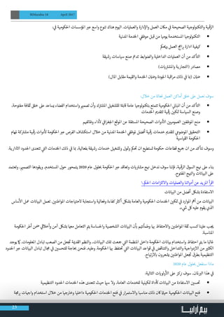 23
BIMarabia 18 April 2017
: ‫ي‬
‫ف‬
� ‫احلكومية‬ ‫املؤسسات‬ ‫ب‬�‫ع‬ ‫واسع‬ ‫تنوع‬ ‫هناك‬ ‫اليوم‬ .‫والعمليات‬ ‫دارة‬‫إ‬‫وال‬ ‫العمل‬ ‫ماكن‬ ‫ي‬
‫ف‬
� ‫الصحيحة‬ ‫لوجية‬‫و‬‫والتكن‬ ‫ية‬
‫ق‬
�‫الر‬
• 	‫املدنية‬ ‫الخدمة‬ ‫ي‬
‫ف‬�‫موظ‬ ‫قبل‬ ‫من‬ ‫يوميا‬ ‫املستخدمة‬ ‫لوجيا‬‫و‬‫التكن‬
• 	‫مك‬ ‫ي‬�‫و‬ ‫العمل‬ ‫ج‬‫ام‬ ‫ب‬� ‫ادارة‬ ‫كيفية‬
• 	‫رشيقة‬ ‫سياسات‬ ‫صنع‬ ‫تدمع‬ ‫والضوابط‬ ‫الداخلية‬ ‫العمليات‬ ‫أن‬ ‫من‬ ‫التأكد‬
• 	)‫ت‬ ‫ي‬� ‫ت‬�‫واملش‬ ‫(التجارية‬ ‫مصادر‬
• 	)‫املال‬ ‫مقابل‬ ‫والقيمة‬ ‫الخدمة‬ ‫ن‬ ‫ض‬�‫و‬ ‫ودة‬‫لج‬‫ا‬ ‫اقبة‬‫ر‬‫م‬ ‫ذلك‬ ‫ي‬
‫ف‬
� ‫ا‬ ‫ب‬�( ‫ن‬ ‫ض‬�
:‫خالل‬ ‫من‬ ‫ة‬‫فعال‬ ‫العمل‬ ‫أماكن‬ ‫خلق‬ ‫عىل‬ ‫نعمل‬ ‫سوف‬
• 	،‫مفتوحة‬ ‫ثقافة‬ ‫خلق‬ ‫عىل‬ ‫يساعد‬ ‫الفضاء‬ ‫واستخدام‬ ‫ي‬�‫تصم‬ ‫وأن‬ ‫ك‬ ‫ت‬�‫املش‬ ‫للتشغيل‬ ‫ة‬‫قابل‬ ‫عامة‬ ‫لوجيا‬‫و‬‫بتكن‬ ‫تتمتع‬ ‫احلكومية‬ ‫ي‬
‫ن‬�‫املبا‬ ‫أن‬ ‫من‬ ‫التأكد‬
‫الخدمات‬ ‫ي‬�‫لتقد‬ ‫ية‬
‫ق‬
�‫ر‬ ‫ن‬ ‫ي‬�‫ك‬ ‫ت‬� ‫السياسة‬ ‫وصنع‬
• 	‫م‬ ‫ف‬�‫وظائ‬ ‫داء‬
‫أ‬
‫ل‬ ‫ي‬
‫ف‬
�‫ا‬‫ر‬‫غ‬‫لج‬‫ا‬ ‫املوقع‬ ‫عن‬ ‫ة‬‫املستقل‬ ‫الصحيحة‬ ‫دوات‬
‫أ‬
‫ال‬ ‫ن‬ ‫ي‬�‫العمومي‬ ‫ن‬ ‫ي‬�‫املوظف‬ ‫منح‬
• 	‫ملهام‬ ‫كة‬ ‫ت‬�‫مش‬ ‫ية‬
‫ق‬
�‫ر‬ ‫دوات‬
‫أ‬
‫ل‬ ‫احلكومة‬ ‫ب‬�‫ع‬ ‫الفرص‬ ‫استكشاف‬ ‫خالل‬ ‫من‬ ‫املدنية‬ ‫الخدمة‬ ‫ي‬
‫ف‬�‫ملوظ‬ ‫أفضل‬ ‫ية‬
‫ق‬
�‫ر‬ ‫خدمات‬ ‫ي‬�‫لتقد‬ ‫ي‬‫املوضوع‬ ‫التحقيق‬
‫القياسية‬ ‫احلكومة‬
.‫االدارية‬ ‫احلدود‬ ‫تتعدى‬ ‫ي‬
‫ت‬�‫ال‬ ‫الخدمات‬ ‫ذلك‬ ‫ي‬
‫ف‬
� ‫ا‬ ‫ب‬� ،‫بفعالية‬ ‫رشيقة‬ ‫خدمات‬ ‫وتشغيل‬ ‫ول‬ ‫ت‬�‫و‬ ‫مك‬
‫ت‬
� ‫ان‬ ‫تستطيع‬ ‫حكومة‬ ‫قطاعات‬ ‫�جيع‬ ‫ان‬ ‫من‬ ‫نتأكد‬ ‫وسوف‬
‫وتعتمد‬ ، ‫ي‬�‫التصم‬ ‫ويقودها‬ ،‫املستخدم‬ ‫حول‬ ‫يتمحور‬ 2020 ‫عام‬ ‫لول‬ ‫ب‬� ‫احلكومة‬ ‫ب‬�‫ع‬ ‫وتعاقد‬ ‫ت‬ ‫ي‬� ‫ت‬�‫مش‬ ‫ج‬ ‫ن‬� ‫ندخل‬ ‫سوف‬ ‫فإننا‬ ،‫ية‬
‫ق‬
�‫الر‬ ‫السوق‬ ‫ج‬ ‫ن‬� ‫عىل‬ ‫بناء‬
.‫املفتوح‬ ‫ج‬ ‫ن‬�‫وال‬ ‫ت‬ ‫ن‬�‫البيا‬ ‫عىل‬
.‫احلمك‬ ‫امات‬‫ز‬ ‫ت‬�‫واالل‬ ‫والعمليات‬ ‫أدواتنا‬ ‫عن‬ ‫املزيد‬ ‫أ‬‫ر‬‫اق‬
‫ت‬ ‫ن‬�‫البيا‬ ‫من‬ ‫أفضل‬ ‫بشلك‬ ‫االستفادة‬
‫ساس‬
‫أ‬
‫ال‬ ‫معل‬ ‫ت‬ ‫ن‬�‫البيا‬ ‫تعمل‬ . ‫ن‬ ‫ي‬�‫املواطن‬ ‫الحتياجات‬ ‫واستجابة‬ ‫وفعالية‬ ‫كفاءة‬ ‫ث‬�‫أك‬ ‫بشلك‬ ‫والعامة‬ ‫احلكومية‬ ‫الخدمات‬ ‫ن‬ ‫ي‬�‫ك‬ ‫ت‬� ‫ي‬
‫ف‬
� ‫املوارد‬ ‫أمه‬ ‫من‬ ‫ت‬ ‫ن‬�‫البيا‬
.‫ء‬ ‫ي‬
‫ش‬� ‫لك‬ ‫عليه‬ ‫يقوم‬ ‫الذي‬
‫احلكومة‬ ‫أطر‬ ‫ن‬ ‫ض‬� ‫ي‬
‫ق‬
�‫وأخال‬ ‫آمن‬ ‫بشلك‬ ‫مهعا‬ ‫التعامل‬ ‫ت‬�‫ي‬ ‫واحلساسة‬ ‫الشخصية‬ ‫ت‬ ‫ن‬�‫البيا‬ ‫ن‬
‫أ‬
‫ب‬� ‫م‬ ‫ت‬�‫وطمأن‬ ‫ا‬ ‫ب‬� ‫واالحتفاظ‬ ‫ن‬ ‫ي‬�‫املواطن‬ ‫ثقة‬ ‫كسب‬ ‫علينا‬ ‫ب‬ ‫ج‬ ‫ي‬�
.‫املناسبة‬
‫يوجد‬ ‫امك‬ .‫املعلومات‬ ‫تبادل‬ ‫الصعب‬ ‫من‬ ‫عل‬ ‫ج‬
‫ت‬
� ‫ة‬ ‫ي‬�‫القد‬ ‫والنظم‬ ،‫ت‬ ‫ن‬�‫البيا‬ ‫تلك‬ ‫�جعت‬ ‫ي‬
‫ت‬�‫ال‬ ‫املنظمة‬ ‫داخل‬ ‫احلكومة‬ ‫ت‬ ‫ن‬�‫بيا‬ ‫واستخدام‬ ‫احتفاظ‬ ‫ت‬�‫ي‬ ‫ما‬ ‫غالبا‬
‫احلدود‬ ‫ب‬�‫ع‬ ‫ت‬ ‫ن‬�‫البيا‬ ‫تبادل‬ ‫ال‬ ‫ج‬‫م‬ ‫ي‬
‫ف‬
� ‫ن‬ ‫ي‬�‫للتحس‬ ‫اجة‬ ‫ب‬� ‫فنحن‬ ،‫وعليه‬ .‫احلكومة‬ ‫ا‬ ‫ب‬� ‫تفظ‬
‫ت‬
� ‫ي‬
‫ت‬�‫ال‬ ‫ت‬ ‫ن‬�‫البيا‬ ‫قواعد‬ ‫ي‬
‫ف‬
� ‫والتناقض‬ ‫والتداخل‬ ‫االزدواجية‬ ‫من‬ ‫ي‬�‫الكث‬
.‫الرتياح‬ ‫ب‬� ‫يشعرون‬ ‫ن‬ ‫ي‬�‫املواطن‬ ‫عل‬ ‫ج‬
‫ت‬
� ‫بطرق‬ ‫التنظيمية‬
2020 ‫عام‬ ‫لول‬ ‫ب‬� ‫سنفعل‬ ‫ماذا‬
:‫التالية‬ ‫ت‬ ‫ي‬�‫لو‬‫و‬
‫أ‬
‫ال‬ ‫عىل‬ ‫كز‬ ‫ن‬� ‫سوف‬ ،‫ملان‬ ‫ب‬�‫ال‬ ‫هذا‬ ‫ي‬
‫ف‬
�
• 	‫التنظيمية‬ ‫احلدود‬ ‫الخدمات‬ ‫هذه‬ ‫تتعدى‬ ‫حيث‬ ‫ي‬�‫س‬ ‫وال‬ ،‫العامة‬ ‫للخدمات‬ ‫كينية‬ ‫ت‬� ‫داة‬
‫أ‬
‫ك‬ ‫ت‬ ‫ن‬�‫البيا‬ ‫من‬ ‫االستفادة‬ ‫ن‬ ‫ي‬�‫س‬
‫ت‬
�
• 	‫ة‬ ‫ج‬‫م‬ ‫ب‬� ‫ات‬ ‫ج‬�‫وا‬ ‫استخدام‬ ‫خالل‬ ‫من‬ ‫وخارجيا‬ ‫داخليا‬ ‫احلكومية‬ ‫الخدمات‬ ‫فتح‬ ‫ي‬
‫ف‬
� ‫ار‬‫ر‬‫واالستم‬ ‫مناسبا‬ ‫ذلك‬ ‫اكن‬ ‫ث‬�‫حي‬ ‫احلكومية‬ ‫ت‬ ‫ن‬�‫البيا‬ ‫فتح‬
 