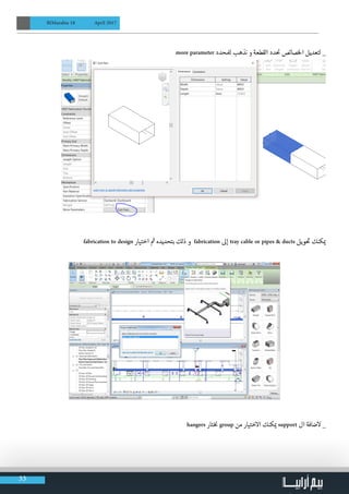 33
BIMarabia 18 April 2017
more parameter ‫لملحدد‬ ‫نذهب‬ ‫و‬ ‫القطعة‬ ‫دد‬
‫ن‬
� ‫الخصائص‬ ‫لتعديل‬ _
fabrication to design ‫اختيار‬ ‫ث‬� ‫بتحديده‬ ‫ذلك‬ ‫و‬ fabrication ‫إىل‬ tray cable or pipes & ducts ‫ويل‬
‫ت‬
� ‫كنك‬ ‫ي‬�
hangers ‫تار‬‫نخ‬� group ‫من‬ ‫االختيار‬ ‫كنك‬ ‫ي‬� support ‫ال‬ ‫الضافة‬ _
 