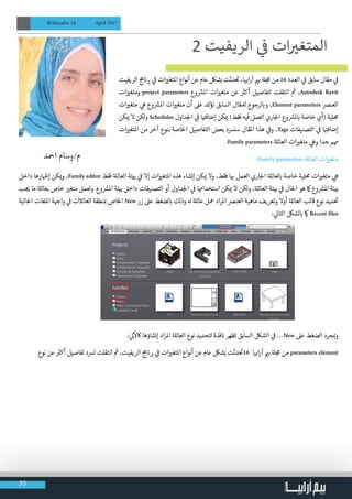 35
BIMarabia 18 April 2017
‫الريفيت‬ ‫ج‬‫م‬ ‫ن‬� ‫ب‬� ‫ي‬
‫ف‬
� ‫ات‬ ‫ي‬�‫املتغ‬ ‫أنواع‬ ‫عن‬ ‫عام‬ ‫بشلك‬ ‫دثت‬
‫ت‬
� ،‫ابيا‬‫ر‬‫آ‬ ‫ي‬�‫ب‬ ‫ة‬‫ل‬ ‫ج‬‫م‬ ‫من‬ 16 ‫العدد‬ ‫ي‬
‫ف‬
� ‫سابق‬ ‫مقال‬ ‫ي‬
‫ف‬
�
‫ات‬ ‫ي‬�‫ومتغ‬ project parameters ‫وع‬ ‫ش‬�‫امل‬ ‫ات‬ ‫ي‬�‫متغ‬ ‫عن‬ ‫ث‬�‫أك‬ ‫لتفاصيل‬ ‫انتقلت‬ ‫ث‬� ،Autodesk Revit
‫ات‬ ‫ي‬�‫متغ‬ ‫ي‬‫ه‬ ‫وع‬ ‫ش‬�‫امل‬ ‫ات‬ ‫ي‬�‫متغ‬ ‫أن‬ ‫عىل‬ ‫نؤكد‬ ‫السابق‬ ‫لملقال‬ ‫لرجوع‬ ‫ب‬�‫و‬ ،Element parameters ‫العنرص‬
‫كن‬ ‫ي‬� ‫ال‬ ‫لكن‬‫و‬ Schedules ‫داول‬‫لج‬‫ا‬ ‫ي‬
‫ف‬
� ‫ا‬ ‫ت‬�‫إضاف‬ ‫كن‬ ‫ي‬� )‫فقط‬ ‫فيه‬ ‫العمل‬ ‫اري‬‫لج‬‫ا‬ ‫وع‬ ‫ش‬�‫مل‬ ‫ب‬� ‫خاصة‬ ‫(أي‬ ‫حملية‬
‫ات‬ ‫ي‬�‫املتغ‬ ‫من‬ ‫آخر‬ ‫بنوع‬ ‫الخاصة‬ ‫التفاصيل‬ ‫بعض‬ ‫سنرسد‬ ‫املقال‬ ‫هذا‬ ‫ي‬
‫ف‬
�‫و‬ ،Tags ‫التصنيفات‬ ‫ي‬
‫ف‬
� ‫ا‬ ‫ت‬�‫إضاف‬
.Family parameters ‫ة‬‫العائل‬ ‫ات‬ ‫ي‬�‫متغ‬ ‫ي‬‫وه‬ ‫جدا‬ ‫همم‬
:Family parameters ‫ة‬‫العائل‬ ‫ات‬ ‫ي‬�‫متغ‬
‫داخل‬ ‫ارها‬ ‫ظ‬�‫إ‬ ‫كن‬ ‫ي‬�‫و‬ ،Family editor ‫فقط‬ ‫ة‬‫العائل‬ ‫بيئة‬ ‫ي‬
‫ف‬
� ‫إال‬ ‫ات‬ ‫ي‬�‫املتغ‬ ‫هذه‬ ‫إنشاء‬ ‫كن‬ ‫ي‬� ‫وال‬ ،‫فقط‬ ‫ا‬ ‫ب‬� ‫العمل‬ ‫اري‬‫لج‬‫ا‬ ‫ة‬‫لعائل‬ ‫ب‬� ‫خاصة‬ ‫حملية‬ ‫ات‬ ‫ي‬�‫متغ‬ ‫ي‬‫ه‬
‫ب‬ ‫ج‬ ‫ي‬� ‫ما‬ ‫ة‬‫بعائل‬ ‫خاص‬ ‫ي‬�‫متغ‬ ‫لعمل‬‫و‬ .‫وع‬ ‫ش‬�‫امل‬ ‫بيئة‬ ‫داخل‬ ‫التصنيفات‬ ‫أو‬ ‫داول‬‫لج‬‫ا‬ ‫ي‬
‫ف‬
� ‫استخداهما‬ ‫كن‬ ‫ي‬� ‫ال‬ ‫لكن‬‫و‬ ،‫ة‬‫العائل‬ ‫بيئة‬ ‫ي‬
‫ف‬
� ‫احلال‬ ‫هو‬ ‫امك‬ ‫وع‬ ‫ش‬�‫امل‬ ‫بيئة‬
‫احلالية‬ ‫امللفات‬ ‫ة‬ ‫ج‬�‫وا‬ ‫ي‬
‫ف‬
� ‫العائالت‬ ‫نطقة‬ ‫ب‬� ‫الخاص‬ New ‫زر‬ ‫عىل‬ ‫لضغط‬ ‫ب‬� ‫وذلك‬ ‫هل‬ ‫ة‬‫عائل‬ ‫معل‬ ‫اد‬‫ر‬‫امل‬ ‫العنرص‬ ‫ماهية‬ ‫وتعريف‬ ‫أوال‬ ‫ة‬‫العائل‬ ‫قالب‬ ‫نوع‬ ‫ديد‬
‫ت‬
�
: ‫ي‬‫التال‬ ‫لشلك‬ ‫ب‬� ‫امك‬ Recent files
: ‫ي‬
‫ت‬�
‫آ‬
‫اكل‬ ‫إنشاؤها‬ ‫اد‬‫ر‬‫امل‬ ‫ة‬‫العائل‬ ‫نوع‬ ‫لتحديد‬ ‫فذة‬ ‫ن‬� ‫تظهر‬ ‫السابق‬ ‫الشلك‬ ‫ي‬
‫ف‬
� …New ‫عىل‬ ‫الضغط‬ ‫جرد‬ ‫ب‬�‫و‬
‫نوع‬ ‫عن‬ ‫ث‬�‫أك‬ ‫تفاصيل‬ ‫لرسد‬ ‫انتقلت‬ ‫ث‬� ،‫الريفيت‬ ‫ج‬‫م‬ ‫ن‬� ‫ب‬� ‫ي‬
‫ف‬
� ‫ات‬ ‫ي‬�‫املتغ‬ ‫أنواع‬ ‫عن‬ ‫عام‬ ‫بشلك‬ ‫دثت‬
‫ت‬
�16 ‫ابيا‬‫ر‬‫آ‬ ‫ي‬�‫ب‬ ‫ة‬‫ل‬ ‫ج‬‫م‬ ‫من‬ parameters element
2 ‫الريفيت‬ ‫ي‬
‫ف‬
� ‫ات‬ ‫ي‬�‫المتغ‬
                                  
‫امحد‬ ‫م/وسام‬
 