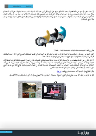 7
BIMarabia 18 April 2017
‫ستخدام‬ ‫ب‬� ‫اذنيه‬ ‫عن‬ ‫معلومات‬ ‫بنمذجة‬ ‫نفسه‬ ‫لك‬ ‫ت‬�‫املس‬ ‫قام‬ ‫حيث‬ . ‫ي‬�‫كب‬ ‫بشلك‬ ‫ي‬�‫الب‬ ‫معل‬ ‫وم‬ ‫ف‬�‫م‬ ‫تطبق‬ ‫ا‬ ‫ن‬�‫أ‬ ‫سنجد‬ ،‫العملية‬ ‫هذه‬ ‫معل‬ ‫ي‬�‫س‬ ‫ي‬
‫ف‬
�-‫-بتجرد‬ ‫ثنا‬ ‫ب‬� ‫إن‬
‫بعاد‬
‫أ‬
‫ال‬ ‫ثنائية‬ ‫رده‬ ‫ج‬‫م‬ ‫صور‬ ‫هيئة‬ ‫عىل‬ ‫ا‬ ‫ي‬�‫ال‬ ‫الواردة‬ ‫املعلومات‬ ‫تلك‬ ‫بتجميع‬ ‫بدورها‬ ‫قامت‬ ‫ي‬
‫ت‬�‫وال‬ ‫ت‬ ‫ت‬�‫الروبو‬ ‫وهو‬ ‫اخر‬ ‫طرف‬ ‫مع‬ ‫املعلومات‬ ‫هذه‬ ‫وشارك‬ ، ‫ن‬ ‫ي‬�‫مع‬ ‫ج‬‫م‬ ‫ن‬� ‫ب‬�
‫ارسال‬ ‫وإعادة‬ ،‫معدودة‬ ‫دقائق‬ ‫غضون‬ ‫ي‬
‫ف‬
� ‫الضوء‬ ‫ى‬ ‫ي‬� ‫منتج‬ ‫اج‬‫ر‬‫خ‬‫إ‬‫ل‬ ‫والطباعة‬ ‫التصنيع‬ ‫ي‬
‫ف‬
� ‫العمل‬ ‫بعت‬ ‫ت‬� ‫بل‬ ،‫هنا‬ ‫تتوقف‬ ‫مل‬‫و‬ ،‫لك‬ ‫ت‬�‫املس‬ ‫اذن‬ ‫عن‬ ‫دقيق‬ ‫وذج‬ ‫ن‬� ‫لبناء‬
!‫لك‬ ‫ت‬�‫لملس‬ ‫املنتج‬ ‫هذا‬
	)FIVE – Ford Immersive Vehicle Environment( ‫فايف‬ ‫وع‬ ‫ش‬�‫م‬
‫املوظفات‬ ‫احدى‬ ‫قادته‬ ‫الذي‬ ‫وع‬ ‫ش‬�‫امل‬ ،‫لك‬ ‫ت‬�‫لملس‬ ‫تقدهما‬ ‫ي‬
‫ت‬�‫ال‬ ‫ات‬‫ر‬‫السيا‬ ‫عن‬ ‫معلومات‬ ‫بنمذجة‬ )‫(فورد‬ ‫ات‬‫ر‬‫السيا‬ ‫صناعة‬ ‫اكت‬ ‫ش‬� ‫ى‬ ‫ب‬�‫ك‬ ‫احدى‬ ‫فيه‬ ‫قامت‬ ‫الذي‬
.
ً
‫حملا‬ ‫اكن‬ ‫ان‬ ‫بعد‬ ‫الوجود‬ ‫ز‬ ‫ي‬�‫ح‬ ‫اىل‬ ‫به‬ ‫ووصلت‬ )‫رون‬ ‫ب‬� ‫ابيث‬‫ز‬ ‫ي‬�‫ال‬ ‫(السيدة‬ ‫كة‬ ‫ش‬�‫ال‬ ‫نفس‬ ‫ي‬
‫ف‬
�
‫اثناء‬ ‫تلفة‬‫خ‬‫امل‬ ‫الظروف‬ ‫حمااكة‬ ، ‫ي‬�‫التصم‬ ‫تعديل‬ ‫ي‬
‫ف‬
� ‫تلك‬ ‫املعلومات‬ ‫اذج‬ ‫ن‬� ‫استخدام‬ ‫إعادة‬ ‫دف‬ ‫ب‬� ‫كة‬ ‫ش‬�‫ال‬ ‫ي‬
‫ف‬
� ‫املركبات‬ ‫عن‬ ‫معلومات‬ ‫ذجة‬ ‫ن‬� ‫عىل‬ ‫وع‬ ‫ش‬�‫امل‬ ‫معل‬ ‫اذ‬
‫أداء‬ ‫ن‬ ‫ي‬�‫س‬
‫ت‬
� ،‫املركبة‬ ‫حلقيقة‬ ‫يكون‬ ‫ما‬ ‫أقرب‬ ‫وتصور‬ ‫شعور‬ ‫لك‬ ‫ت‬�‫املس‬ ‫إعطاء‬ ،‫لك‬ ‫ت‬�‫املس‬ ‫احتياجات‬ ‫ي‬ ‫ب‬�‫يل‬ ‫بشلك‬ ‫املركبات‬ ‫ت‬ ‫ن‬�‫مكو‬ ‫بعض‬ ‫تصنيع‬ ‫إعادة‬ ،‫القيادة‬
‫املنتج‬ ‫لعرض‬ ‫ي‬
‫ض‬�‫ا‬ ‫ت‬�‫االف‬ ‫الواقع‬ ‫تقنية‬ ‫استخدام‬ ،‫العمل‬ ‫ي‬
‫ف‬
� ‫املشاركة‬ ‫اهلندسية‬ ‫التخصصات‬ ‫تلف‬‫خ‬‫م‬ ‫ن‬ ‫ي‬�‫ب‬ ‫ي‬�‫التصام‬ ‫تنسيق‬ ،‫التحليلية‬ ‫اسات‬‫ر‬‫الد‬ ‫ب‬�‫ع‬ ‫املركبات‬
.‫خرى‬
‫أ‬
‫ال‬ ‫االستخدامات‬ ‫من‬ ‫العديد‬ ‫والعديد‬ ، ‫ي‬
‫ن‬�‫املاك‬ ‫البعد‬
‫غ‬
�‫ر‬ ‫لك‬ ‫ت‬�‫املس‬ ‫عىل‬
.‫هنا‬ ‫من‬ ‫فايف‬ ‫وع‬ ‫ش‬�‫م‬ ‫منتجات‬ ‫الحد‬ ‫الفيديو‬ ‫عىل‬ ‫االطالع‬ ‫كن‬ ‫ي‬�
:‫مثل‬ ،‫االت‬ ‫ج‬‫م‬ ‫عدة‬ ‫ي‬
‫ف‬
� ‫بناءها‬ ‫ت‬� ‫ي‬
‫ت‬�‫ال‬ ‫ومعلوماته‬ ‫النموذج‬ ‫هذا‬ ‫استخدام‬ ‫كن‬ ‫ي‬� ‫حيث‬ ! ‫ي‬
‫ق‬�‫احلقي‬ ‫املنتج‬ ‫ي‬‫اك‬ ‫ي‬� ‫وذج‬ ‫ن‬� ‫بوجود‬ ‫معهل‬ ‫كن‬ ‫ي‬� ‫ما‬ ‫تتخيل‬ ‫ان‬ ‫لك‬
 