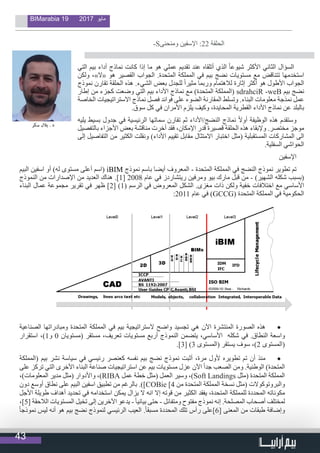 43
BIMarabia 19 2017 ‫مايو‬
‫التي‬ ‫بيم‬ ‫أداء‬ ‫نماذج‬ ‫كانت‬ ‫إذا‬ ‫ما‬ ‫هو‬ ‫عملي‬ ‫تقديم‬ ‫عند‬ ‫أتلقاه‬ ‫الذي‬ ً‫ا‬‫شيوع‬ ‫األكثر‬ ‫الثاني‬ ‫السؤال‬
‫ولكن‬ ،»‫«ال‬ ‫هو‬ ‫القصير‬ ‫الجواب‬ .‫المتحدة‬ ‫المملكة‬ ‫في‬ ‫بيم‬ ‫نضج‬ ‫مستويات‬ ‫مع‬ ‫تتناقض‬ ‫استخدمها‬
‫نموذج‬ ‫تقارن‬ ‫الحلقة‬ ‫هذه‬ .‫الشيء‬ ‫بعض‬ ‫للجدل‬ ً‫ا‬‫مثير‬ ‫وربما‬ ‫لالهتمام‬ ‫إثارة‬ ‫أكثر‬ ‫هو‬ ‫األطول‬ ‫الجواب‬
‫إطار‬ ‫من‬ ‫كجزء‬ ‫وضعت‬ ‫التي‬ ‫بيم‬ ‫األداء‬ ‫نماذج‬ ‫مع‬ )‫المتحدة‬ ‫(المملكة‬ sdrahciR -weB ‫بيم‬ ‫نضج‬
‫الخاصة‬ ‫االستراتيجيات‬ ‫نماذج‬ ‫فصل‬ ‫فوائد‬ ‫على‬ ‫الضوء‬ ‫المقارنة‬ ‫وتسلط‬ .‫البناء‬ ‫معلومات‬ ‫نمذجة‬ ‫عمل‬
.‫سوق‬ ‫كل‬ ‫في‬ ‫األمران‬ ‫يلزم‬ ‫وكيف‬ ،‫المحايدة‬ ‫القطرية‬ ‫األداء‬ ‫نماذج‬ ‫عن‬ ‫بالبلد‬
‫يليه‬ ‫بسيط‬ ‫جدول‬ ‫في‬ ‫الرئيسية‬ ‫سماتها‬ ‫تقارن‬ ‫ثم‬ ‫النضج/األداء‬ ‫نماذج‬ ً‫ال‬‫أو‬ ‫الوظيفة‬ ‫هذه‬ ‫وستقدم‬
‫بالتفصيل‬ ‫األجزاء‬ ‫بعض‬ ‫مناقشة‬ ‫أخرت‬ ‫فقد‬ ،‫اإلمكان‬ ‫قدر‬ ‫قصيرة‬ ‫الحلقة‬ ‫هذه‬ ‫وإلبقاء‬ .‫مختصر‬ ‫موجز‬
‫إلى‬ ‫التفاصيل‬ ‫من‬ ‫الكثير‬ ‫ونقلت‬ )‫األداء‬ ‫تقييم‬ ‫مقابل‬ ‫االمتثال‬ ‫اختبار‬ ‫(مثل‬ ‫المستقبلية‬ ‫المشاركات‬ ‫الى‬
.‫السفلية‬ ‫الحواشي‬
‫اإلسفين‬
‫البيم‬ ‫اسفين‬ ‫أو‬ )‫له‬ ‫مستوى‬ ‫أعلى‬ ‫(اسم‬ iBIM ‫نموذج‬ ‫باسم‬ ‫أيضا‬ ‫المعروف‬ - ‫المتحدة‬ ‫المملكة‬ ‫في‬ ‫النضج‬ ‫نموذج‬ ‫تطوير‬ ‫تم‬
‫النموذج‬ ‫من‬ ‫اإلصدارات‬ ‫من‬ ‫العديد‬ ‫هناك‬ .]1[ 2008 ‫عام‬ ‫في‬ ‫ريتشاردز‬ ‫ومرفين‬ ‫بيو‬ ‫مارك‬ ‫قبل‬ ‫من‬ - )‫الشهير‬ ‫شكله‬ ‫(بسبب‬
‫البناء‬ ‫عمال‬ ‫مجموعة‬ ‫تقرير‬ ‫في‬ ‫ظهر‬ ]2[ )1( ‫الرسم‬ ‫في‬ ‫المعروض‬ ‫الشكل‬ .‫مغزى‬ ‫ذات‬ ‫ولكن‬ ‫خفية‬ ‫اختالفات‬ ‫مع‬ ‫األساسي‬
:2011 ‫عام‬ ‫في‬ )GCCG( ‫المتحدة‬ ‫المملكة‬ ‫في‬ ‫الحكومية‬
• 	‫الصناعية‬ ‫ومبادراتها‬ ‫المتحدة‬ ‫المملكة‬ ‫في‬ ‫بيم‬ ‫الستراتيجية‬ ‫واضح‬ ‫تجسيد‬ ‫هي‬ ‫اآلن‬ ‫المنتشرة‬ ‫الصورة‬ ‫هذه‬
‫استقرار‬ ،)1‫و‬ 0 ‫(مستويان‬ ‫مستقر‬ ،‫تعريف‬ ‫مستويات‬ ‫أربع‬ ‫النموذج‬ ‫يتضمن‬ ،‫األساسي‬ ‫شكله‬ ‫في‬ .‫النطاق‬ ‫واسعة‬
.]3[ )3 ‫(المستوى‬ ‫يستقر‬ ‫سوف‬ ،)2 ‫(المستوى‬
• 	‫(المملكة‬ ‫بيم‬ ‫نشر‬ ‫سياسة‬ ‫في‬ ‫رئيسي‬ ‫كعنصر‬ ‫نفسه‬ ‫بيم‬ ‫نضج‬ ‫نموذج‬ ‫أثبت‬ ،‫مرة‬ ‫ألول‬ ‫تطويره‬ ‫تم‬ ‫أن‬ ‫منذ‬
‫على‬ ‫تركز‬ ‫التي‬ ‫األخرى‬ ‫البناء‬ ‫صناعة‬ ‫استراتيجيات‬ ‫عن‬ ‫بيم‬ ‫مستويات‬ ‫عزل‬ ‫اآلن‬ ً‫ا‬‫جد‬ ‫الصعب‬ ‫ومن‬ .‫الوطنية‬ )‫المتحدة‬
،)‫المعلومات‬ ‫مدير‬ ‫(مثل‬ ‫واألدوار‬ ،)RIBA ‫عمل‬ ‫خطة‬ ‫(مثل‬ ‫العمل‬ ‫وسير‬ ،)Soft Landings ‫(مثل‬ ‫المتحدة‬ ‫المملكة‬
‫دون‬ ‫أوسع‬ ‫نطاق‬ ‫على‬ ‫البيم‬ ‫اسفين‬ ‫تطبيق‬ ‫من‬ ‫بالرغم‬ .)]COBie [4 ‫من‬ ‫المتحدة‬ ‫المملكة‬ ‫نسخة‬ ‫(مثل‬ ‫والبروتوكوالت‬
‫األجل‬ ‫طويلة‬ ‫أهداف‬ ‫تحديد‬ ‫في‬ ‫استخدامه‬ ‫يمكن‬ ‫يزال‬ ‫ال‬ ‫انه‬ ‫إال‬ ‫قوته‬ ‫من‬ ‫الكثير‬ ‫يفقد‬ ،‫المتحدة‬ ‫للمملكة‬ ‫المحددة‬ ‫مكوناته‬
،]5[ ‫الالحقة‬ ‫المستويات‬ ‫تخيل‬ ‫إلى‬ ‫اآلخرين‬ ‫يدعو‬ -ً‫ا‬‫بياني‬ ‫حتى‬ - ‫ومتفائل‬ ‫مفتوح‬ ‫نموذج‬ ‫إنه‬ .‫المصلحة‬ ‫أصحاب‬ ‫لمختلف‬
ً‫ا‬‫نموذج‬ ‫ليس‬ ‫أنه‬ ‫هو‬ ‫بيم‬ ‫نضج‬ ‫لنموذج‬ ‫الرئيسي‬ ‫العيب‬ .ً‫ا‬‫مسبق‬ ‫المحددة‬ ‫تلك‬ ‫رأس‬ ‫[6]على‬ ‫المعنى‬ ‫من‬ ‫طبقات‬ ‫وإضافة‬
-S‫ومنحنى‬ ‫اإلسفين‬ :22 ‫الحلقة‬
                                  
 